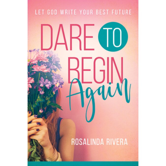 Dare to Begin Again: Let God Write Your Best Future, Rosalinda Rivera (Author)