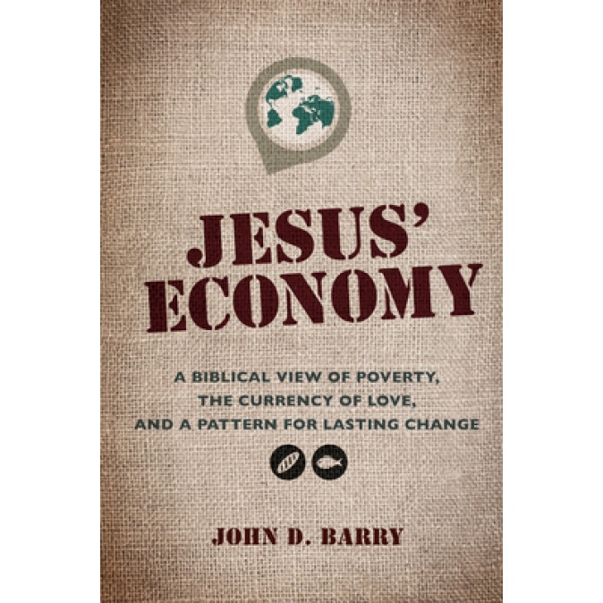 Jesus' Economy: A Biblical View of Poverty, the Currency of Love, and a Pattern for Lasting Change, John D. Barry (Author)