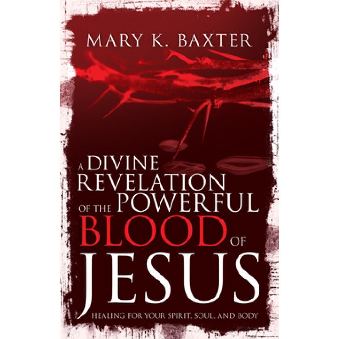 A Divine Revelation of the Powerful Blood of Jesus: Healing for Your Spirit, Soul, and Body, Mary K. Baxter (Author)