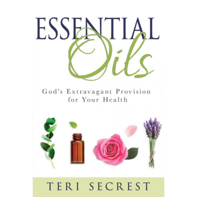 Essential Oils: God's Extravagant Provision for Your Health, Teri Secrest (Author)