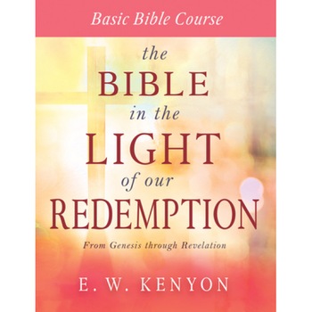 The Bible in the Light of Our Redemption: Basic Bible Course, E. W. Kenyon (Author) The Bible in the Light of Our Redemption: Basic Bible Course, E. W. Kenyon (Author)