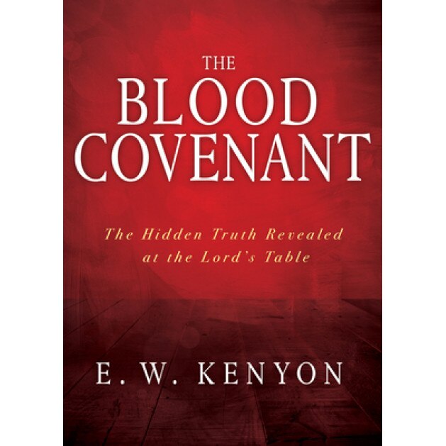 The Blood Covenant: The Hidden Truth Revealed at the Lord's Table, E. W. Kenyon (Author)