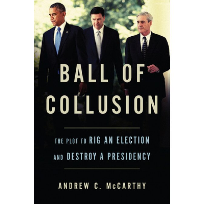 Ball of Collusion: The Obama Administration Schemes to Rig an Election and Destroy a Presidency, Andrew C. McCarthy (Author)