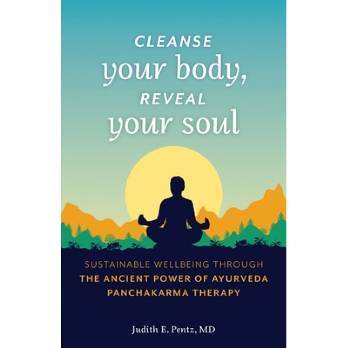 Cleanse Your Body, Reveal Your Soul: Sustainable Well-Being Through the Ancient Power of Ayurveda Panchakarma Therapy, Judith E. Pentz (Author)