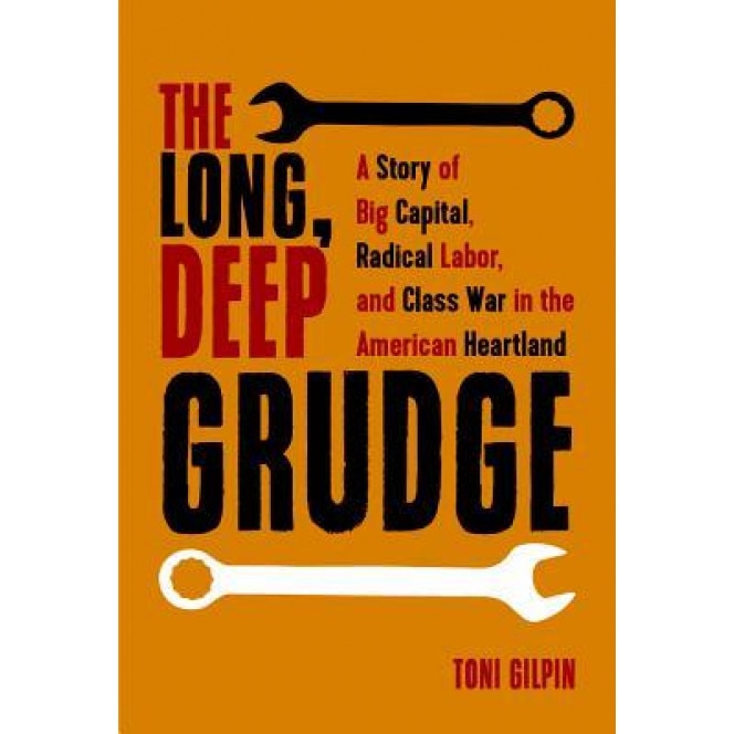 The Long Deep Grudge: A Story of Big Capital, Radical Labor, and Class War in the American Heartland, Toni Gilpin (Author)