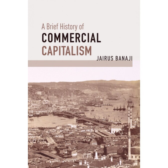 A Brief History of Commercial Capitalism, Jairus Banaji (Author)