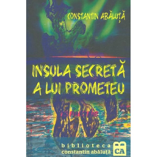 Insula secreta a lui Prometeu - Constantin Abaluta