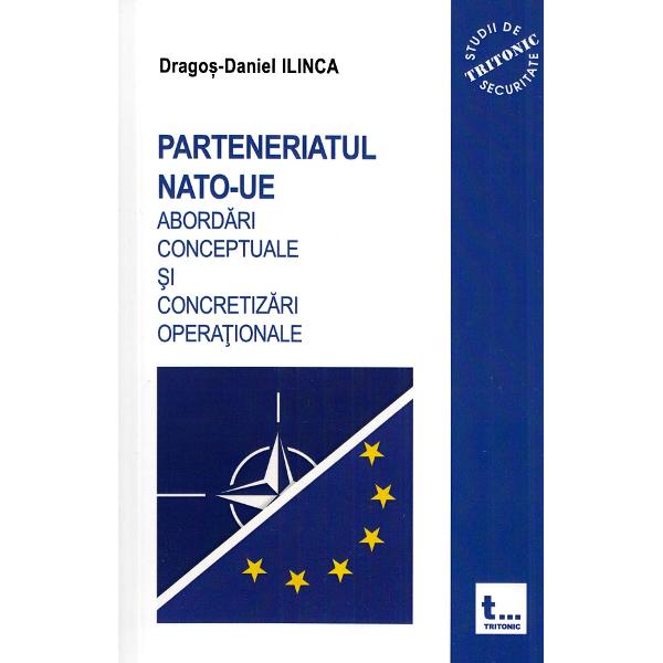 Parteneriatul NATO-UE. Abordari conceptuale si concretizari operationale - Dragos-Daniel Ilinca