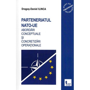 Parteneriatul NATO-UE. Abordari conceptuale si concretizari operationale - Dragos-Daniel Ilinca Parteneriatul NATO-UE. Abordari conceptuale si concretizari operationale - Dragos-Daniel Ilinca