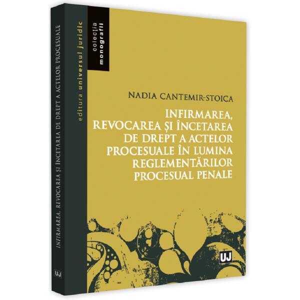 Infirmarea, revocarea si incetarea de drept a actelor procesuale - Nadia Cantemir-Stoica