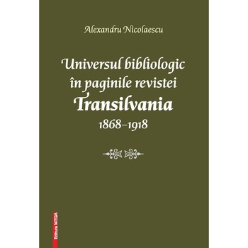 Universul bibliologic in paginile revistei Transilvania 1868–1918 - Alexandru Nicolaescu Universul bibliologic in paginile revistei Transilvania 1868–1918 - Alexandru Nicolaescu