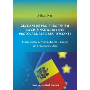 Zece ani de proeuropenism la Chisinau (2009-2019). Provocari, realizari, restante - Adrian Nae Zece ani de proeuropenism la Chisinau (2009-2019). Provocari, realizari, restante - Adrian Nae