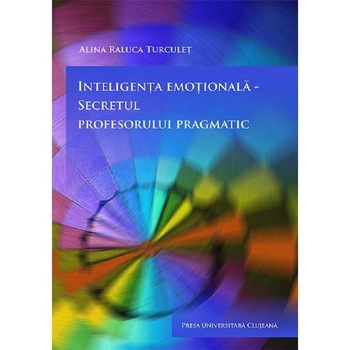 Inteligenta emotionala, secretul profesorului pragmatic - Alina Raluca Turculet Inteligenta emotionala, secretul profesorului pragmatic - Alina Raluca Turculet