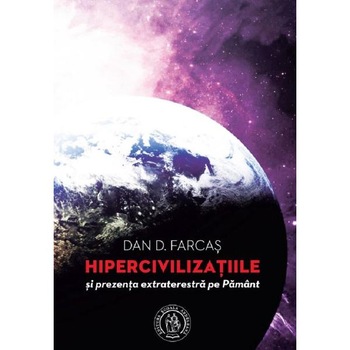Hipercivilizatiile si prezenta extraterestra pe Pamant - Dan D. Farcas Hipercivilizatiile si prezenta extraterestra pe Pamant - Dan D. Farcas