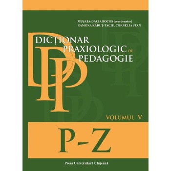 Dictionar praxiologic de pedagogie. Vo.5: P-Z - Musata-Dacia Bocos, Ramona Radut-Taciu, Cornelia Stan Dictionar praxiologic de pedagogie. Vo.5: P-Z - Musata-Dacia Bocos, Ramona Radut-Taciu, Cornelia Stan