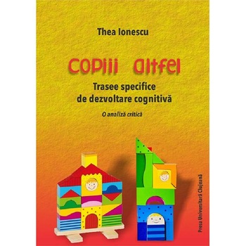 Copiii altfel. Trasee specifice de dezvoltare cognitiva - Thea Ionescu Copiii altfel. Trasee specifice de dezvoltare cognitiva - Thea Ionescu