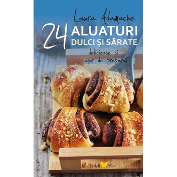 24 Retete. Aluaturi Dulci Si Sarate - Laura Adamache 24 Retete. Aluaturi Dulci Si Sarate - Laura Adamache