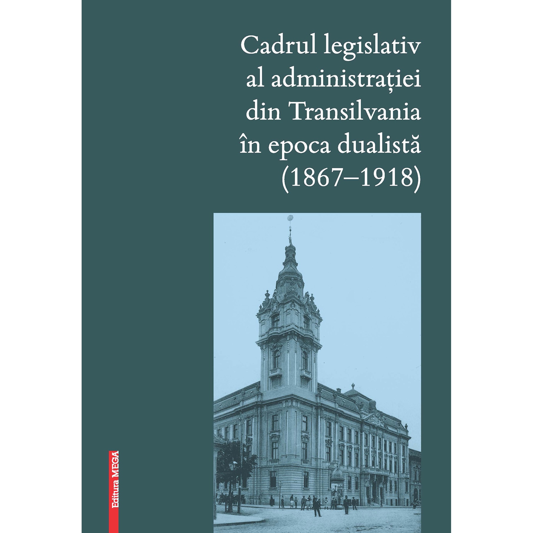 Cadrul legislativ al administratiei din Transilvania in epoca dualista (1867–1918) - Judit Pal, Szilard Ferenczi