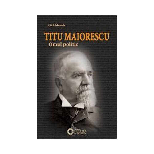 Titu Maiorescu. Omul politic
