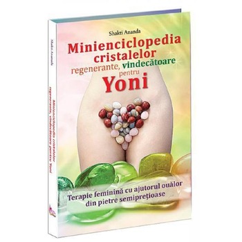 Minienciclopedia cristalelor regenerante, vindecatoare pentru yoni - Shakti Ananda Minienciclopedia cristalelor regenerante, vindecatoare pentru yoni - Shakti Ananda