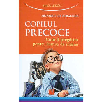 Copilul precoce. Cum il pregatim pentru lumea de maine Copilul precoce. Cum il pregatim pentru lumea de maine