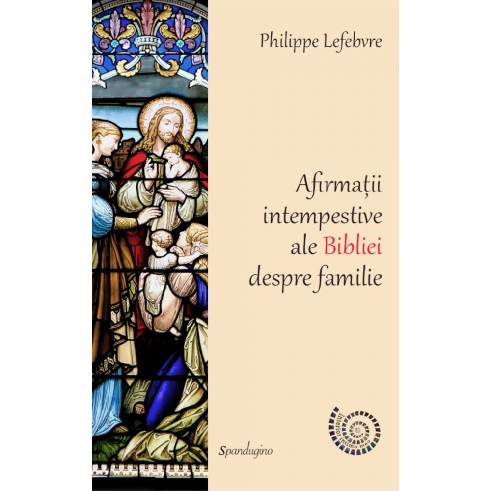 Afirmatii intempestive ale Bibliei despre familie - Philipe Lefebvre