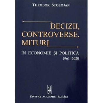 Decizii, controverse, mituri in economie si politica 1961-2020 - Theodor Stolojan Decizii, controverse, mituri in economie si politica 1961-2020 - Theodor Stolojan