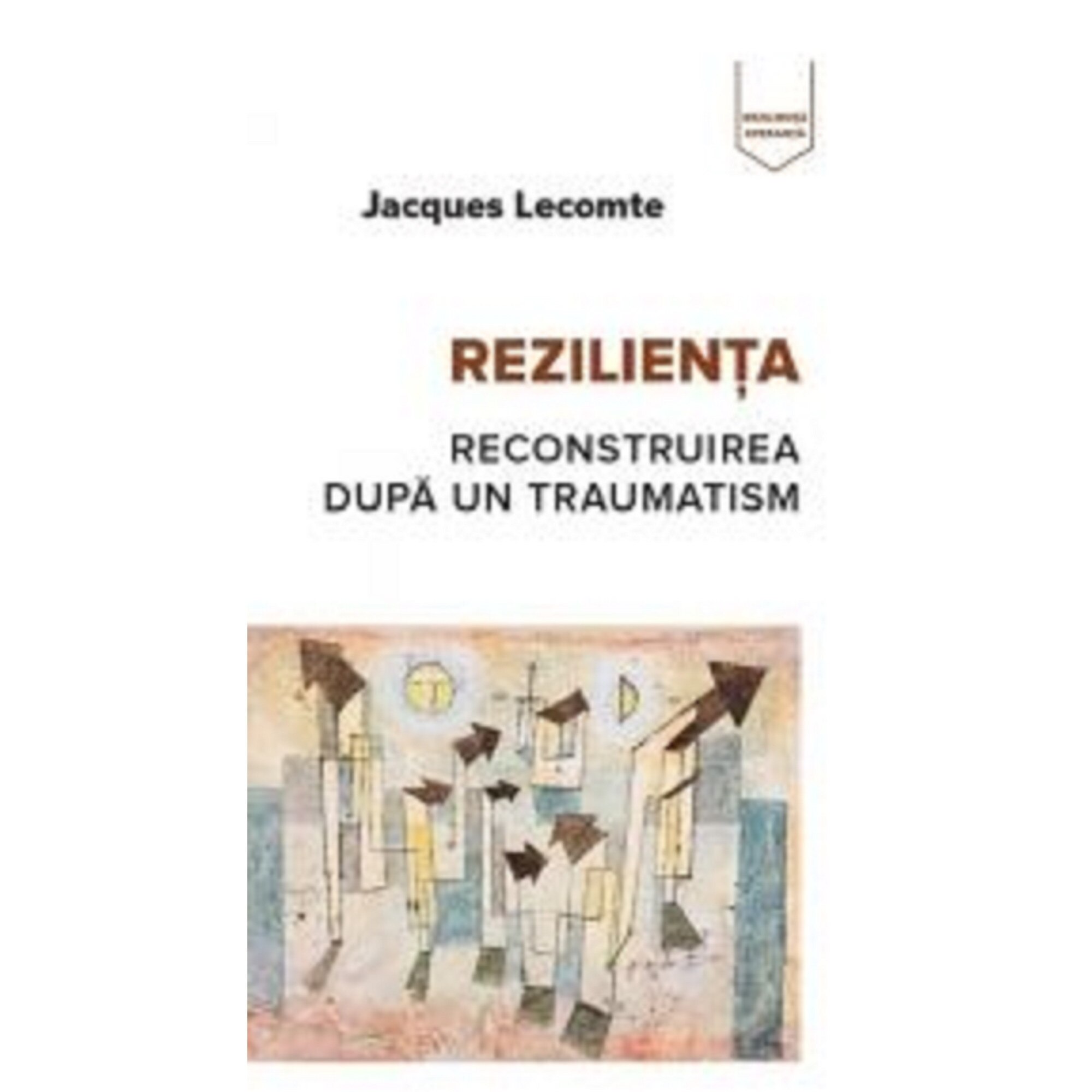 Rezilienta - Reconstruirea dupa traumatism - Jacques Lecomte
