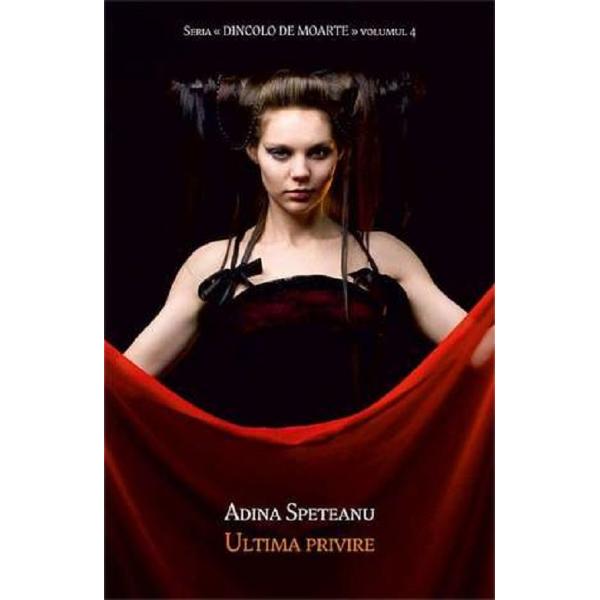 Ultima privire. Seria Dincolo de moarte. Vol.4 - Adina Speteanu