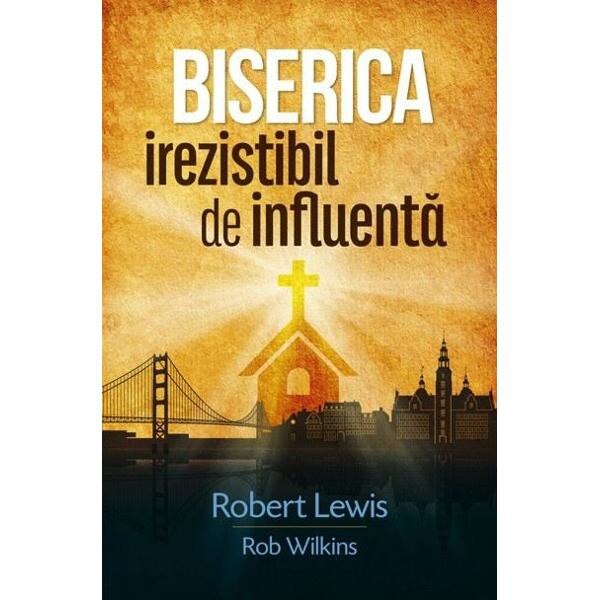Biserica irezistibil de influenta - Robert Lewis, Rob Wilkins