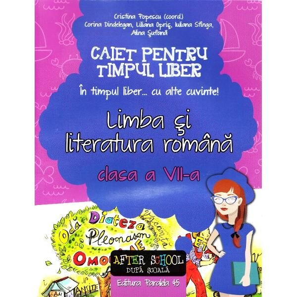 Romana - clasa 7 - Caiet pentru timpul liber. Limba si literatura romana - Cristina Popescu, Corina Dindelegan, Liliana Opris, Iuliana Stinga, Alina Sufana