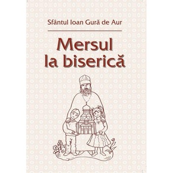Mersul la biserica - Sfantul Ioan Gura De Aur Mersul la biserica - Sfantul Ioan Gura De Aur