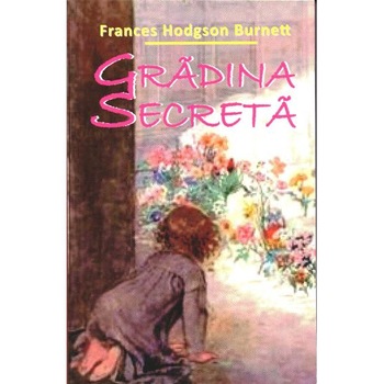 Gradina Secreta - Frances Hodgson Burnett Gradina Secreta - Frances Hodgson Burnett