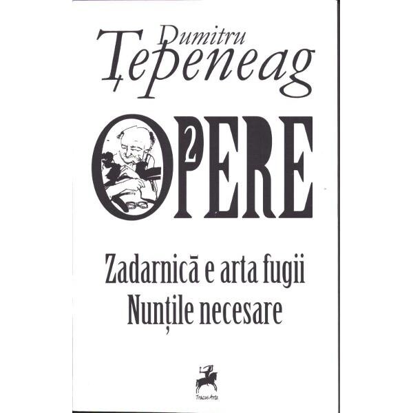 Opere 2 Zadarnica e arta fugii. Nuntile necesare - Dumitru Tepeneag