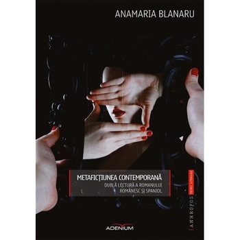 Metafictiunea contemporana. Dubla lectura a romanului romanesc si spaniol - Blanaru, Anamaria Metafictiunea contemporana. Dubla lectura a romanului romanesc si spaniol - Blanaru, Anamaria