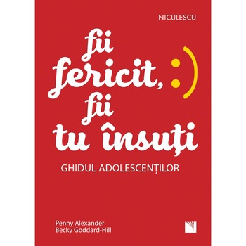 Fii fericit, fii tu insuti. Ghidul adolescentilor, Penny Alexander, Becky Goddard-Hill Fii fericit, fii tu insuti. Ghidul adolescentilor, Penny Alexander, Becky Goddard-Hill