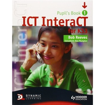 ICT InteraCT for Key Stage 3: Year 7 - Bob Reeves ICT InteraCT for Key Stage 3: Year 7 - Bob Reeves