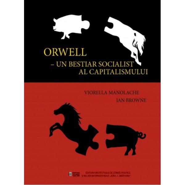 Orwell, un bestiar socialist al capitalismului - Viorella Manolache, Ian Browne