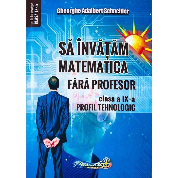 Sa invatam matematica fara profesor - Clasa 9 - Profil Tehnologic - Gheorghe Adalbert Schneider