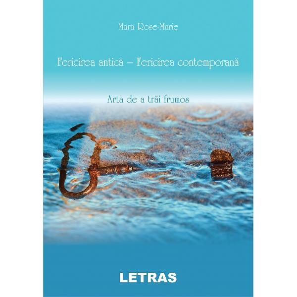 Fericirea antica - fericirea contemorana. Arta de a trai frumos - Mara Rose-Marie