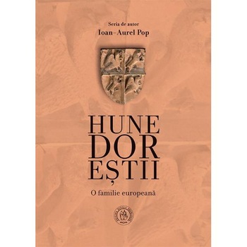 Hunedorestii. O familie europeana - Ioan-Aurel Pop Hunedorestii. O familie europeana - Ioan-Aurel Pop