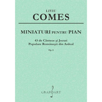 Liviu Comes - Miniaturi pentru Pian - 43 de cantece si jocuri populare romanesti din Ardeal Liviu Comes - Miniaturi pentru Pian - 43 de cantece si jocuri populare romanesti din Ardeal