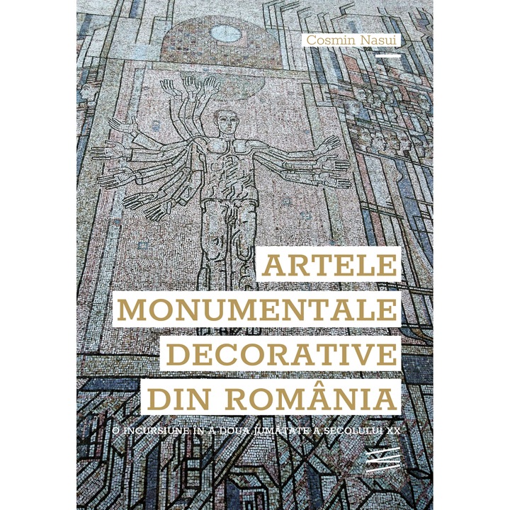 Artele monumentale decorative din Romania. O incursiune in a doua jumatate a secolului XX - Cosmin Nasui