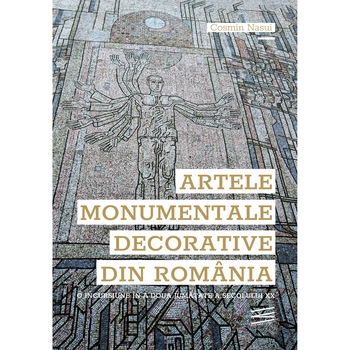 Artele monumentale decorative din Romania. O incursiune in a doua jumatate a secolului XX - Cosmin Nasui Artele monumentale decorative din Romania. O incursiune in a doua jumatate a secolului XX - Cosmin Nasui