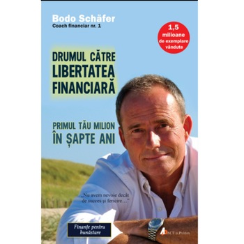 Drumul catre libertatea financiara. Primul tau milion in sapte ani editia 2, Bodo Schafer Drumul catre libertatea financiara. Primul tau milion in sapte ani editia 2, Bodo Schafer