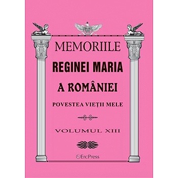 Memoriile reginei Maria a Romaniei - Scrieri alese. Marturii si amintiri vol.14 Memoriile reginei Maria a Romaniei - Scrieri alese. Marturii si amintiri vol.14