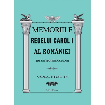 Memoriile regelui Carol I al Romaniei (de la un martor ocular) vol.4 Memoriile regelui Carol I al Romaniei (de la un martor ocular) vol.4