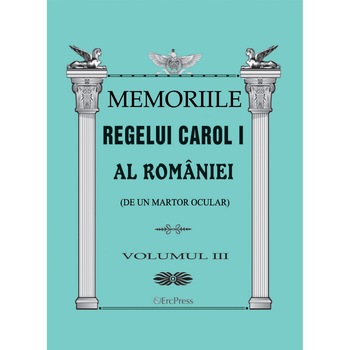 Memoriile regelui Carol I al Romaniei (de la un martor ocular) vol.3 Memoriile regelui Carol I al Romaniei (de la un martor ocular) vol.3
