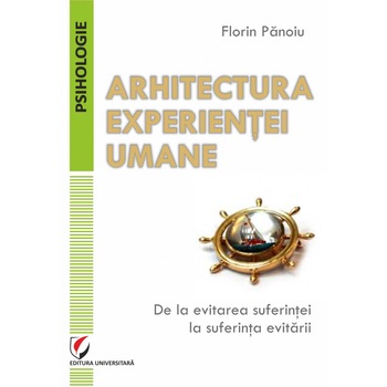 Arhitectura experientei umane. De la evitarea suferintei la suferinta evitarii - Florin Panoiu Arhitectura experientei umane. De la evitarea suferintei la suferinta evitarii - Florin Panoiu