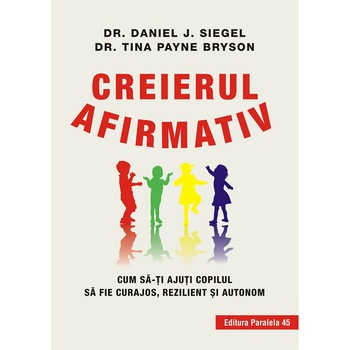 Creierul afirmativ. Cum sa-ti ajuti copilul sa fie curajos, rezilient si autonom, Dr. Daniel Siegel, Dr. Tina Payne Bryson Creierul afirmativ. Cum sa-ti ajuti copilul sa fie curajos, rezilient si autonom, Dr. Daniel Siegel, Dr. Tina Payne Bryson